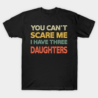 You Can't Scare Me I Have Three Daughters Retro Funny Dad T-Shirt